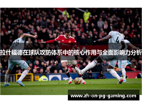 拉什福德在球队攻防体系中的核心作用与全面影响力分析
