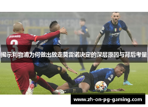 揭示利物浦为何做出放走莫雷诺决定的深层原因与背后考量