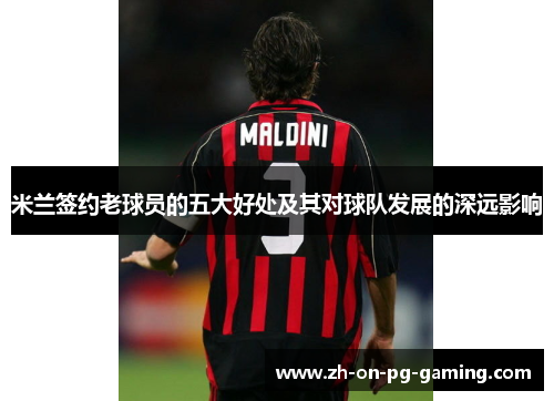 米兰签约老球员的五大好处及其对球队发展的深远影响