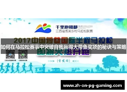 如何在马拉松赛事中突破自我赢得大带鱼奖项的秘诀与策略