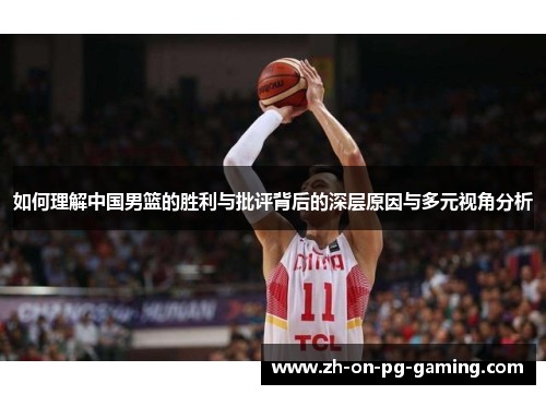 如何理解中国男篮的胜利与批评背后的深层原因与多元视角分析