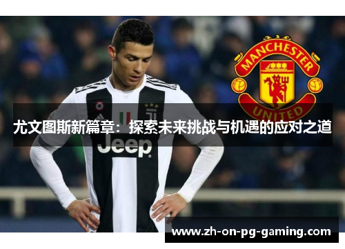 尤文图斯新篇章：探索未来挑战与机遇的应对之道
