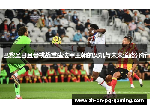 巴黎圣日耳曼挑战重建法甲王朝的契机与未来道路分析