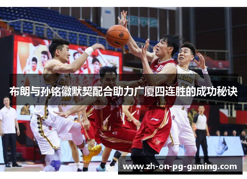 布朗与孙铭徽默契配合助力广厦四连胜的成功秘诀
