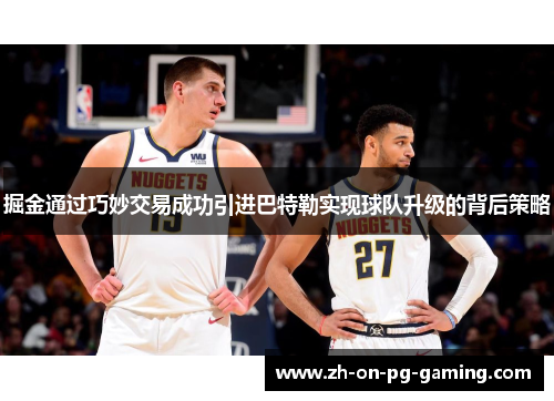 掘金通过巧妙交易成功引进巴特勒实现球队升级的背后策略