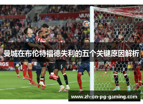 曼城在布伦特福德失利的五个关键原因解析 曼城在布伦特福德失利的五个关键原因解析