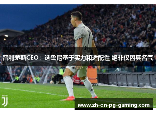 普利茅斯CEO:选鲁尼基于实力和适配性 绝非仅因其名气 普利茅斯CEO:选鲁尼基于实力和适配性 绝非仅因其名气