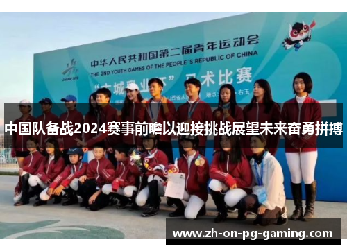 中国队备战2024赛事前瞻以迎接挑战展望未来奋勇拼搏