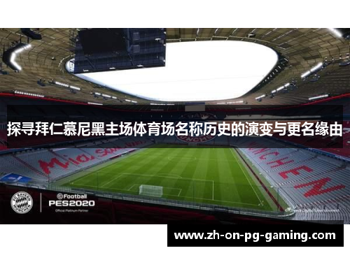 探寻拜仁慕尼黑主场体育场名称历史的演变与更名缘由