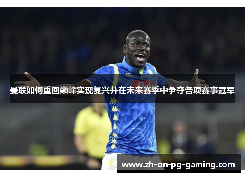 曼联如何重回巅峰实现复兴并在未来赛季中争夺各项赛事冠军