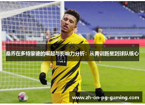 桑乔在多特蒙德的崛起与影响力分析：从青训新星到球队核心