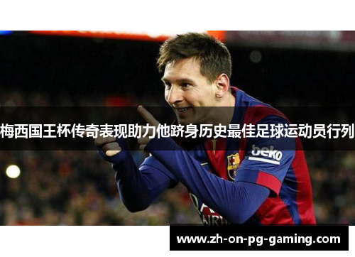 梅西国王杯传奇表现助力他跻身历史最佳足球运动员行列
