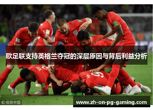 欧足联支持英格兰夺冠的深层原因与背后利益分析
