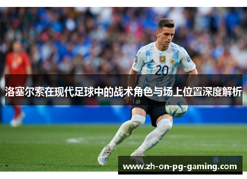 洛塞尔索在现代足球中的战术角色与场上位置深度解析 洛塞尔索在现代足球中的战术角色与场上位置深度解析