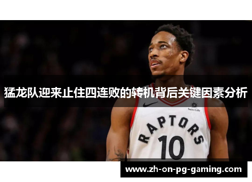 猛龙队迎来止住四连败的转机背后关键因素分析 猛龙队迎来止住四连败的转机背后关键因素分析