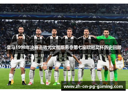 皇马1998年决赛击败尤文图斯勇夺第七座欧冠奖杯历史回顾 皇马1998年决赛击败尤文图斯勇夺第七座欧冠奖杯历史回顾