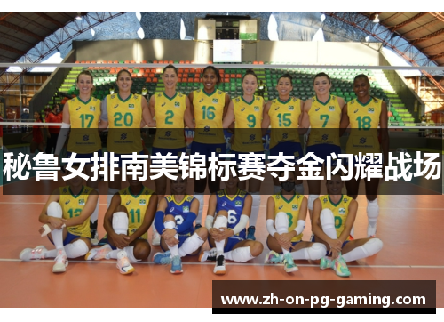 秘鲁女排南美锦标赛夺金闪耀战场 秘鲁女排南美锦标赛夺金闪耀战场