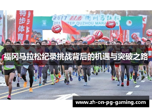 福冈马拉松纪录挑战背后的机遇与突破之路 福冈马拉松纪录挑战背后的机遇与突破之路