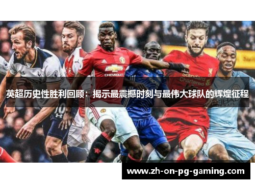 英超历史性胜利回顾：揭示最震撼时刻与最伟大球队的辉煌征程