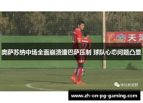 奥萨苏纳中场全面崩溃遭巴萨压制 球队心态问题凸显