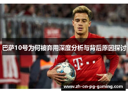 巴萨10号为何被弃用深度分析与背后原因探讨 巴萨10号为何被弃用深度分析与背后原因探讨