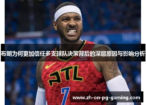 布朗为何更加信任多支球队决策背后的深层原因与影响分析 布朗为何更加信任多支球队决策背后的深层原因与影响分析