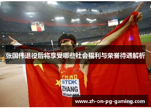 张国伟退役后将享受哪些社会福利与荣誉待遇解析