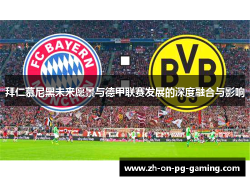 拜仁慕尼黑未来愿景与德甲联赛发展的深度融合与影响 拜仁慕尼黑未来愿景与德甲联赛发展的深度融合与影响