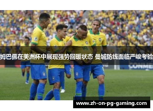 姆巴佩在美洲杯中展现强势回暖状态 曼城防线面临严峻考验