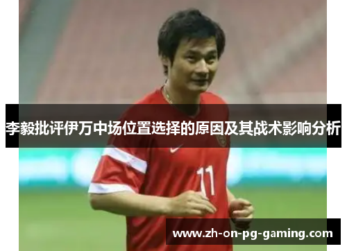 李毅批评伊万中场位置选择的原因及其战术影响分析