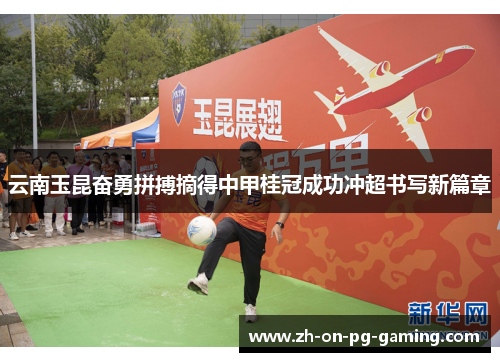 云南玉昆奋勇拼搏摘得中甲桂冠成功冲超书写新篇章