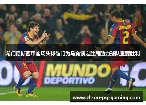 希门尼斯西甲客场头球破门为马竞锁定胜局助力球队重要胜利
