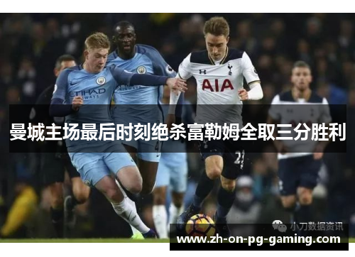 曼城主场最后时刻绝杀富勒姆全取三分胜利 曼城主场最后时刻绝杀富勒姆全取三分胜利