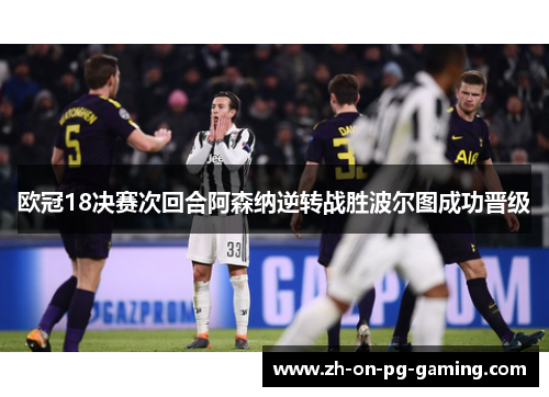 欧冠18决赛次回合阿森纳逆转战胜波尔图成功晋级 欧冠18决赛次回合阿森纳逆转战胜波尔图成功晋级