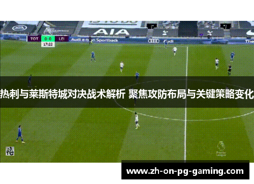 热刺与莱斯特城对决战术解析 聚焦攻防布局与关键策略变化