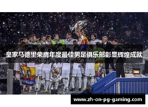 皇家马德里荣膺年度最佳男足俱乐部彰显辉煌成就