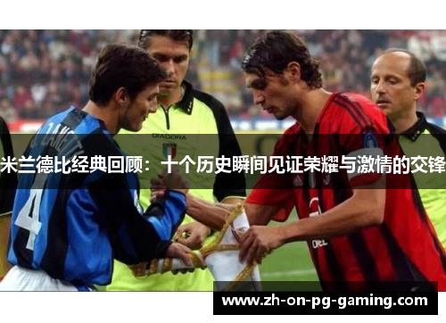 米兰德比经典回顾：十个历史瞬间见证荣耀与激情的交锋