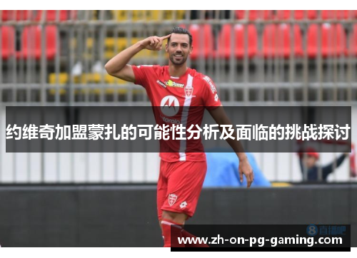 约维奇加盟蒙扎的可能性分析及面临的挑战探讨