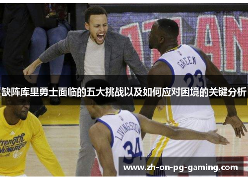 缺阵库里勇士面临的五大挑战以及如何应对困境的关键分析