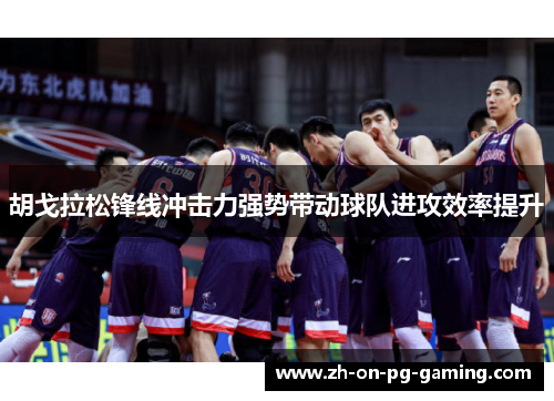 胡戈拉松锋线冲击力强势带动球队进攻效率提升