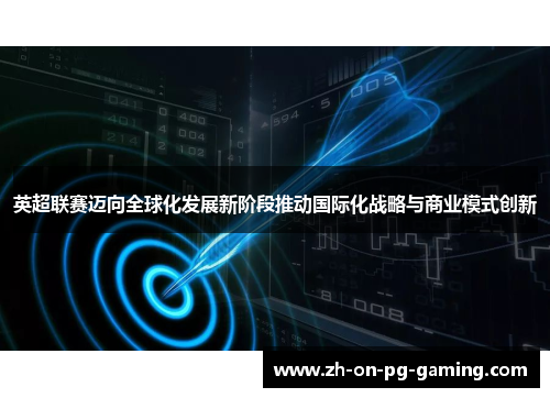 英超联赛迈向全球化发展新阶段推动国际化战略与商业模式创新