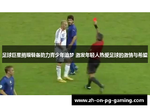 足球巨星捐赠装备助力青少年追梦 激发年轻人热爱足球的激情与希望