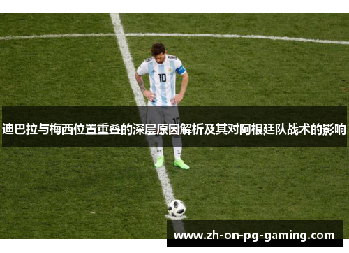 迪巴拉与梅西位置重叠的深层原因解析及其对阿根廷队战术的影响