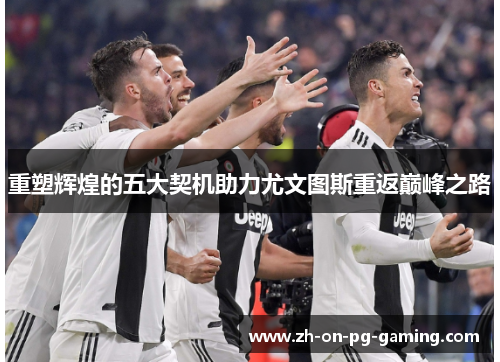 重塑辉煌的五大契机助力尤文图斯重返巅峰之路