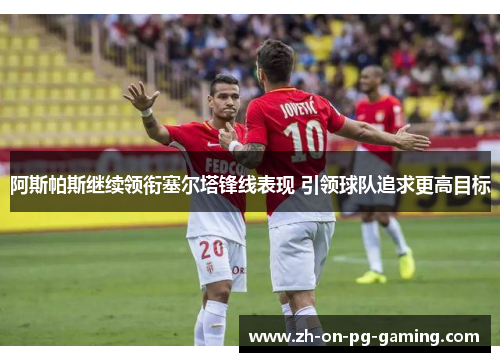 阿斯帕斯继续领衔塞尔塔锋线表现 引领球队追求更高目标
