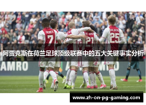 阿贾克斯在荷兰足球顶级联赛中的五大关键事实分析 阿贾克斯在荷兰足球顶级联赛中的五大关键事实分析