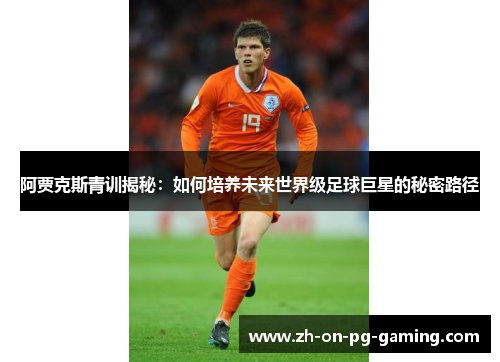 阿贾克斯青训揭秘:如何培养未来世界级足球巨星的秘密路径 阿贾克斯青训揭秘:如何培养未来世界级足球巨星的秘密路径