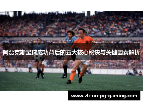 阿贾克斯足球成功背后的五大核心秘诀与关键因素解析 阿贾克斯足球成功背后的五大核心秘诀与关键因素解析