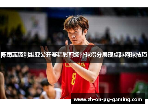 陈雨菲玻利维亚公开赛精彩前场扑球得分展现卓越网球技巧 陈雨菲玻利维亚公开赛精彩前场扑球得分展现卓越网球技巧