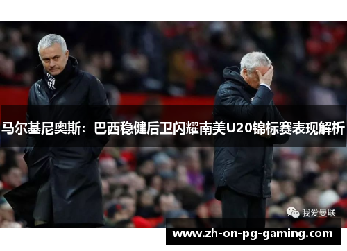 马尔基尼奥斯:巴西稳健后卫闪耀南美U20锦标赛表现解析 马尔基尼奥斯:巴西稳健后卫闪耀南美U20锦标赛表现解析